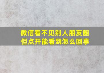 微信看不见别人朋友圈 但点开能看到怎么回事